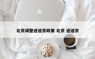 北京进返京最新规定〃北京进返京最新规定11月-第2张图片